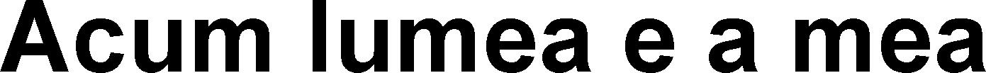 ACUM LUMEA E A MEA