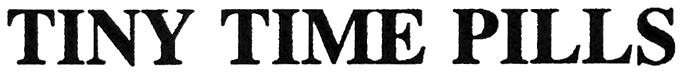 TINY TIME PILLS